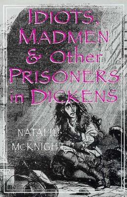 Idiots, Madmen, and Other Prisoners in Dickens