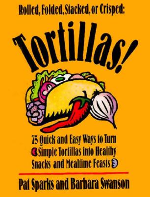 Tortillas!: 75 Quick and Easy Ways to Turn Simple Tortillas into Healthy Snacks and Mealtime Feasts