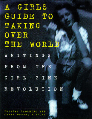 Girl's Guide to Taking Over the World: Writings From the Girl Zine Revolution