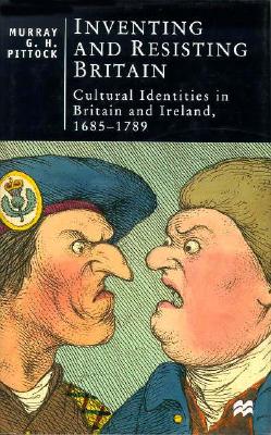 Inventing and Resisting Britain: Cultural Identities in Britain and Ireland, 1685-1789 (British Studies Series)