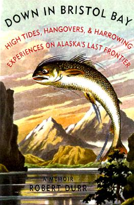 Down in Bristol Bay: High Tides, Hangovers, and Harrowing Experiences on Alaska's Last Frontier