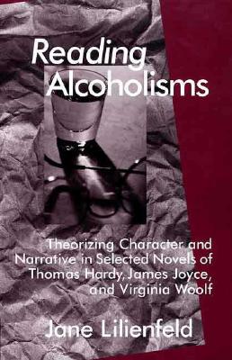 Reading Alcoholisms: Theorizing Character and Narrative in Selected Novels of Thomas Hardy, James Joyce, and Virginia Woolf