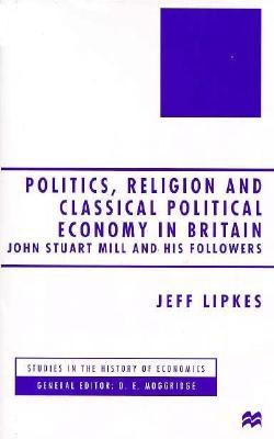 Politics, Religion and Classical Political Economy in Britain: John Stuart Mill and His Followers (Studies in the History of Economics)