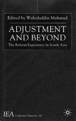 Adjustment and Beyond: The Reform Experience in South Asia : Proceeding of the Iea Conference Held in Dhaka, Bangladesh (I.E.A. Conference Volume, No. 1.)