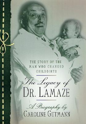 The Legacy of Doctor Lamaze: The Story of the Man Who Changed Childbirth