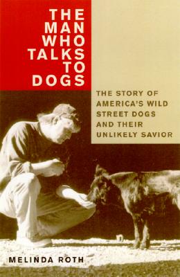 Image for The Man Who Talks to Dogs: The Story of America's Wild Street Dogs and Their Unlikely Savior