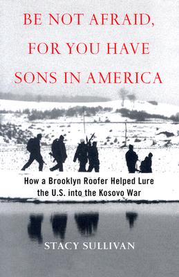 Be Not Afraid, for You Have Sons in America: How a Brooklyn Roofer Helped Lure the U.S. into the Kosovo War