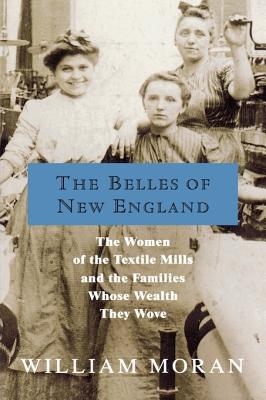 The Belles of New England : the women of the textile mills and the families whose wealth they wove