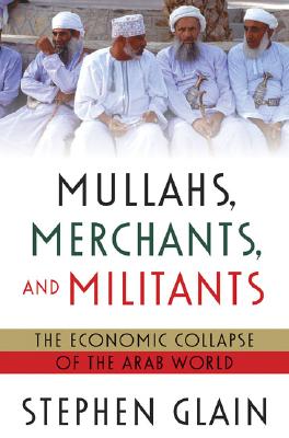 Mullahs, Merchants, and Militants: The Economic Collapse of the Arab World