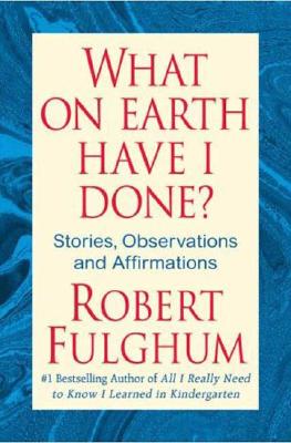 WHAT ON EARTH HAVE I DONE STORIES, OBSERVATIONS AND AFFIRMATIONS