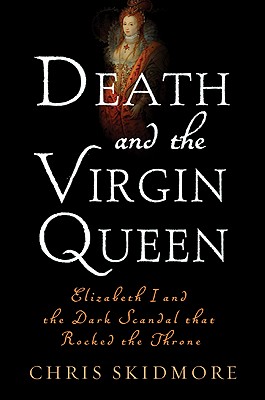 Death and the Virgin Queen: Elizabeth I and the Dark Scandal That Rocked the Throne