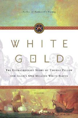 White Gold The Extraordinary Story of Thomas Pellow and Islam's One Million White Slaves