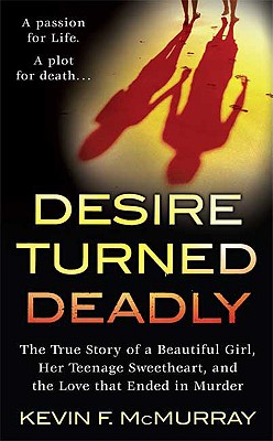 Desire Turned Deadly: The True Story of a Beautiful Girl, Her Teenage Sweetheart, and the Love that Ended in Murder