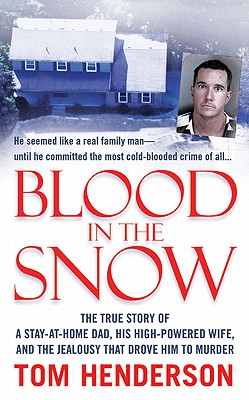 Blood in the Snow: The True Story of a Stay-at-Home Dad, his High-Powered Wife, and the Jealousy that Drove him to Murder (St. Martin's True Crime Library) Henderson, Tom