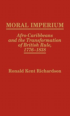 Moral Imperium: Afro-Caribbeans and the Transformation of British Rule, 1776-1838 (Contributions in Comparative Colonial Studies)