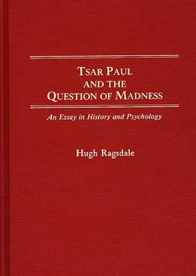 Tsar Paul And The Question Of Madness An Essay in History and Psychology