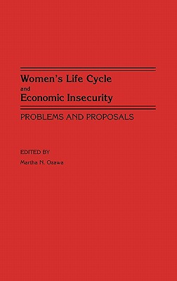 Women's Life Cycle and Economic Insecurity: Problems and Proposals [Contributions in Women's Studies, Number 108.]