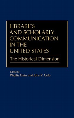 Libraries and Scholarly Communication in the United States: The Historical Dimension [Beta Phi Mu Monograph No. 2]