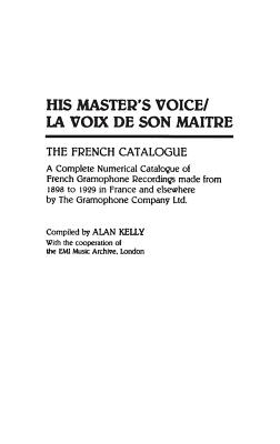 His Master's Voice/La Voix de Son Maitre: The French Catalogue; A Complete Numerical Catalogue of French Gramophone Recordings made from 1898 to 1929 . Sound Collections Discographic Reference)