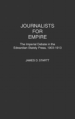 Journalists for Empire : The Imperial Debate in the Edwardian Stately Press, 1903-1913 (Contributions in Comparative Colonial Studies; No. 29)