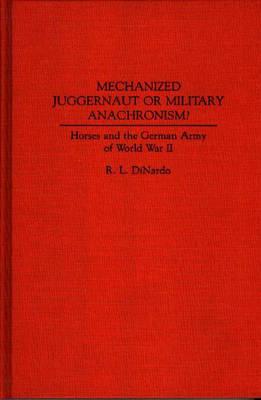 Mechanized Juggernaut Or Military Anachronism Horses and the German Army of World War II. (Contributions In Military Studies, Number 113).