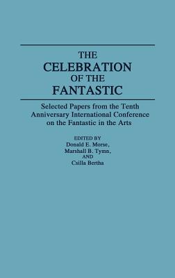 The Celebration of the Fantastic: Selected Papers from the Tenth Anniversary International Conference on the Fantastic in the Arts (Contributions to the Study of Science Fiction and Fantasy)