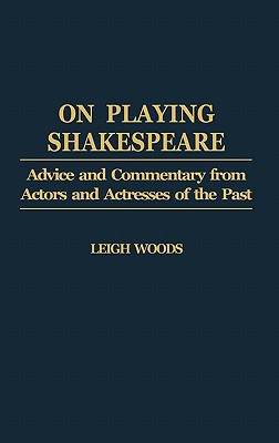 On Playing Shakespeare: Advice and Commentary from Actors and Actresses of the Past (Contributions in Drama and Theatre Studies)