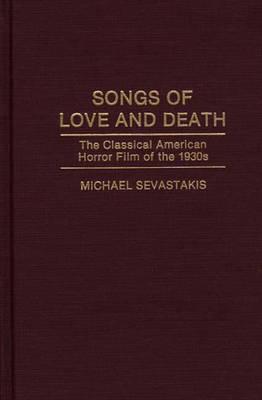 SONGS OF LOVE AND DEATH: THE CLASSICAL AMERICAN HORROR FILM OF THE 1930S
