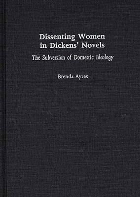 Dissenting Women in Dickens' Novels: The Subversion of Domestic Ideology (Contributions in Women's Studies)