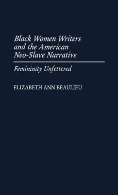 Black Women Writers and the American Neo-Slave Narrative: Femininity Unfettered (Contributions in Afro-American and African Studies: Contemporary Black Poets)