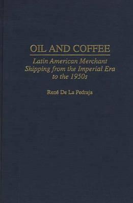 Oil and Coffee: Latin American Merchant Shipping from the Imperial Era to the 1950s (Contributions in Economics and Economic History)