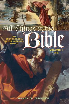 All Things in the Bible: An Encyclopedia of the Biblical World Volume 1 A-L