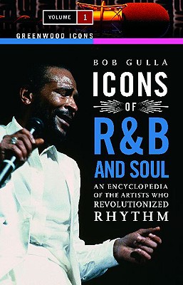 Icons of R&B and Soul: An Encyclopedia of the Artists Who Revolutionized Rhythm, Volume 1 (Greenwood Icons)