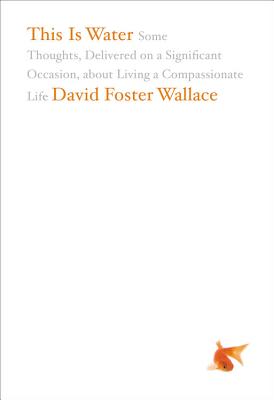 Image for This Is Water: Some Thoughts, Delivered on a Significant Occasion, about Living a Compassionate Life