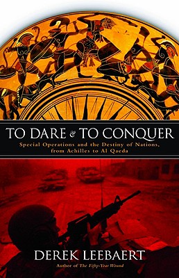 To Dare And To Conquer: Special Operations And The Destiny Of Nations, From Achilles To Al Qaeda