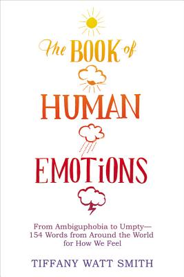 Book of Human Emotions: From Ambiguphobia to Umpty -- 154 Words from Around the World for How We Feel