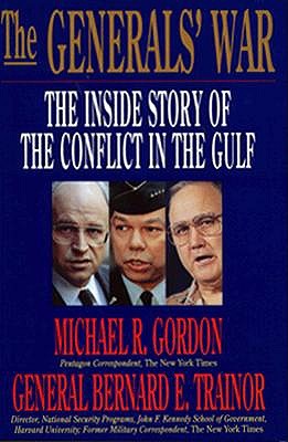 The Generals' War: The Inside Story of the Conflict in the Gulf Gordon, Michael R. and Trainor, Bernard E.