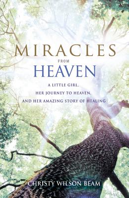 Miracles from Heaven: A Little Girl, Her Journey to Heaven, and Her Amazing Story of Healing