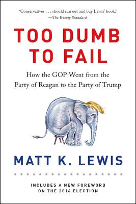 Too Dumb to Fail: How the GOP Went from the Party of Reagan to the Party of Trump