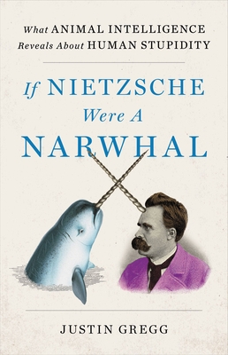 If Nietzsche Were a Narwhal: What Animal Intelligence Reveals about Human Stupidity