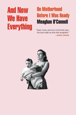 AND NOW WE HAVE EVERYTHING: ON MOTHERHOOD BEFORE I WAS READY