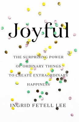 Image for JOYFUL: THE SURPRISING POWER OF ORDINARY THINGS TO CREATE EXTRAORDINARY HAPPINESS