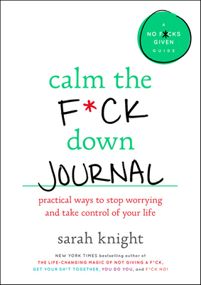 Calm the F*ck Down Journal: Practical Ways to Stop Worrying and Take Control of Your Life