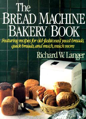 BREAD MACHINE BAKERY BOOK: FEATURING RECIPES FOR OLD-FASHIONED YEAST BREADS, QUICK BREADS, AND MUCH, MUCH MORE
