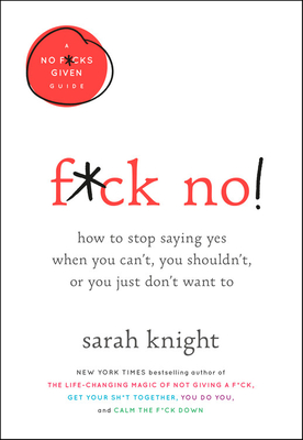 F*ck No!: How to Stop Saying Yes When You Can't, You Shouldn't, or You Just Don't Want To (A No F*cks Given Guide, 5)