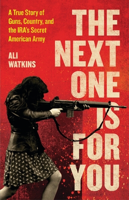 Next One Is For You: A True Story Of Guns, Country, And The Ira's Secret American Army