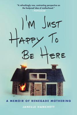 Image for I'm Just Happy to Be Here: A Memoir of Renegade Mothering I'm Just Happy to Be Here: A Memoir of Renegade Mothering