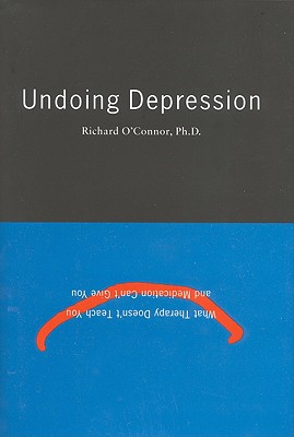 Undoing Depression: What Therapy Doesn't Teach You and Medication Can't Give You