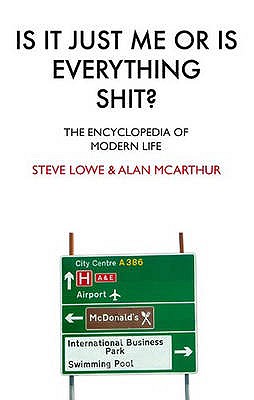 Is It Just Me or Is Everything Shit: The Encyclopedia of Modern Life. Steve Lowe and Alan McArthur