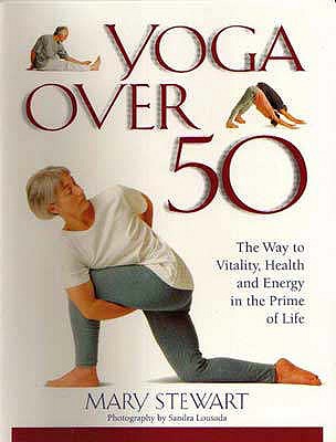 Yoga Over 50: The Way to Vitality, Health and Energy in the Prime of Life